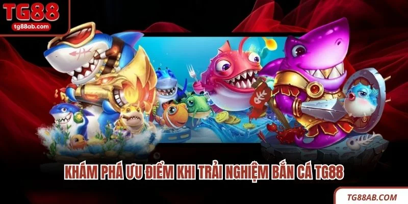 Khám phá ưu điểm khi trải nghiệm bắn cá TG88