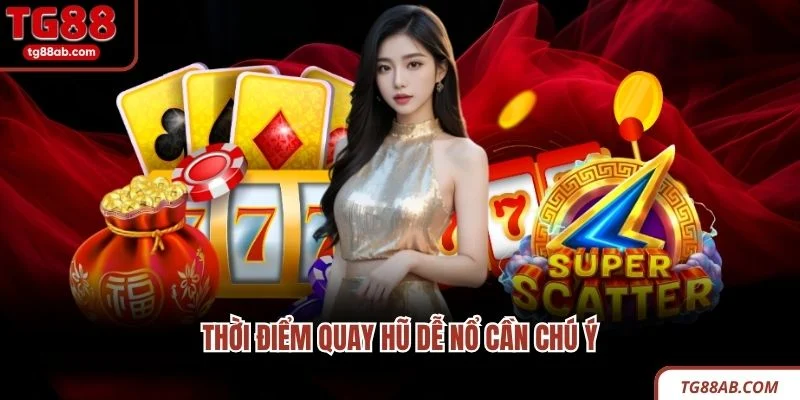 Kinh Nghiệm Chơi Nổ Hũ Mang Lại Thưởng Hấp Dẫn Tại TG88 4 Thời điểm quay hũ dễ nổ cần chú ý
